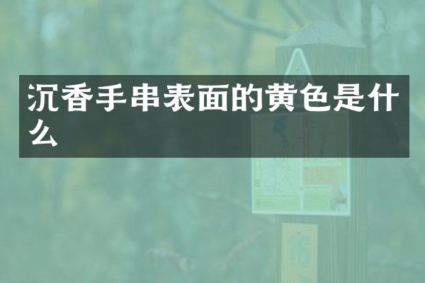 沉香手串表面的黄色是什么