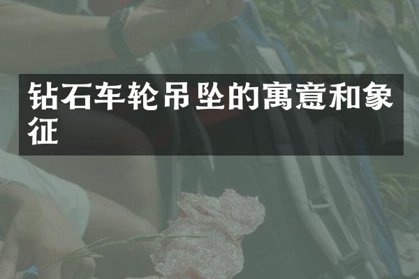 钻石车轮吊坠的寓意和象征