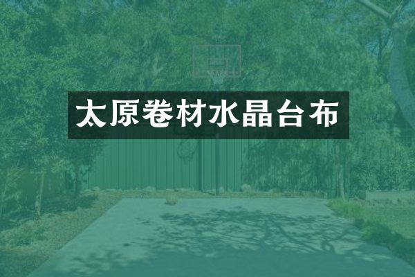 太原卷材水晶台布
