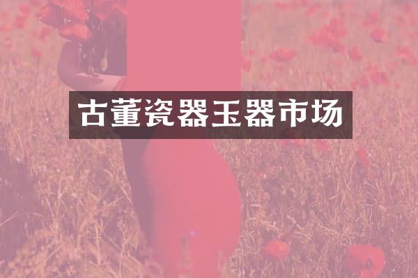 古董瓷器玉器市场