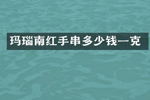 玛瑙南红手串多少钱一克