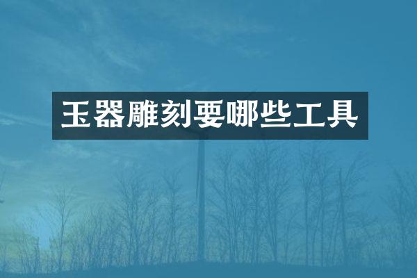 玉器雕刻要哪些工具