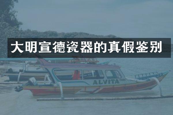 大明宣德瓷器的真假鉴别