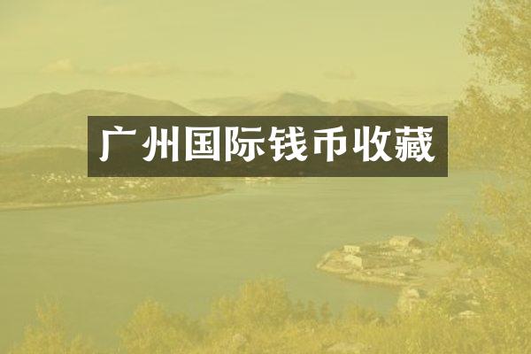 广州国际钱币收藏