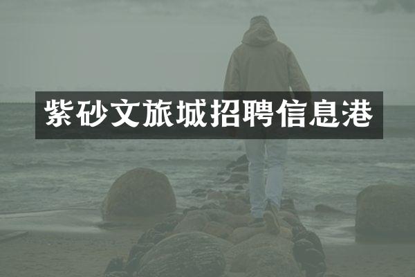 紫砂文旅城招聘信息港