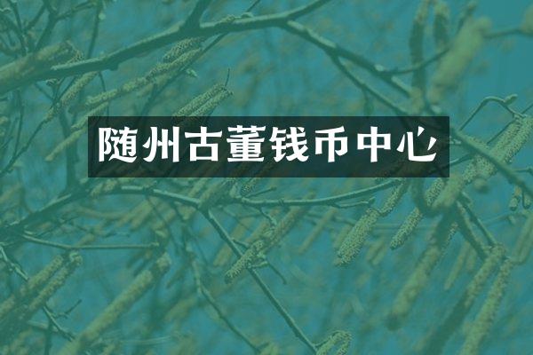 随州古董钱币中心
