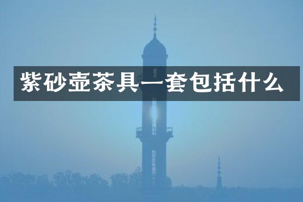 紫砂壶茶具一套包括什么