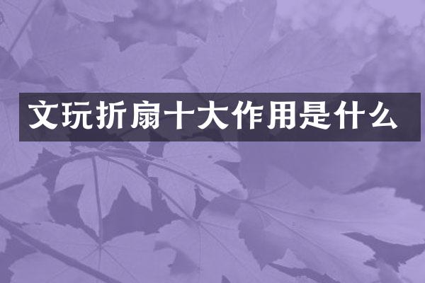 文玩折扇十大作用是什么