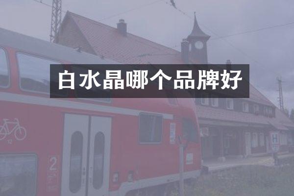 白水晶哪个品牌好