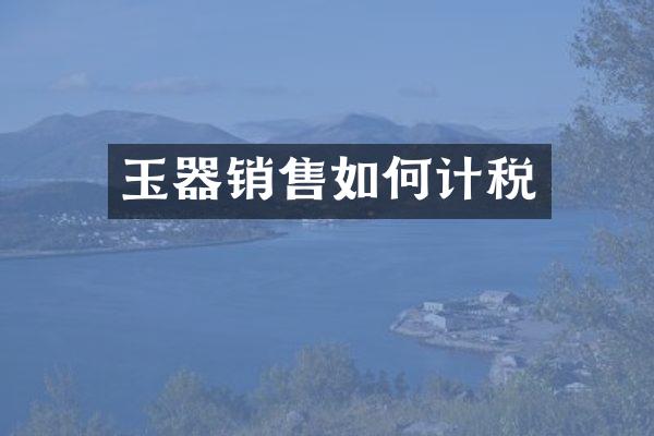 玉器销售如何计税