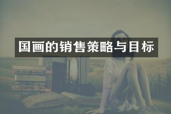 国画的销售策略与目标