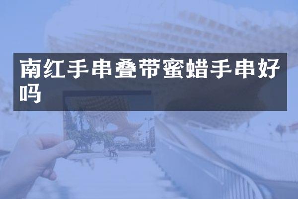 南红手串叠带蜜蜡手串好吗