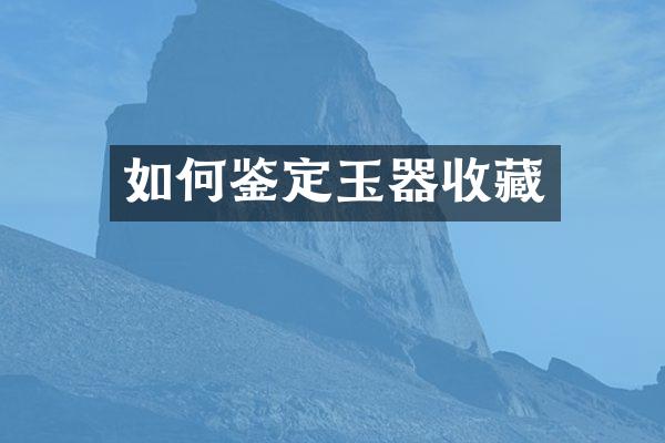 如何鉴定玉器收藏