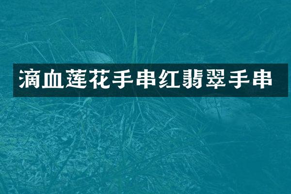 滴血莲花手串红翡翠手串