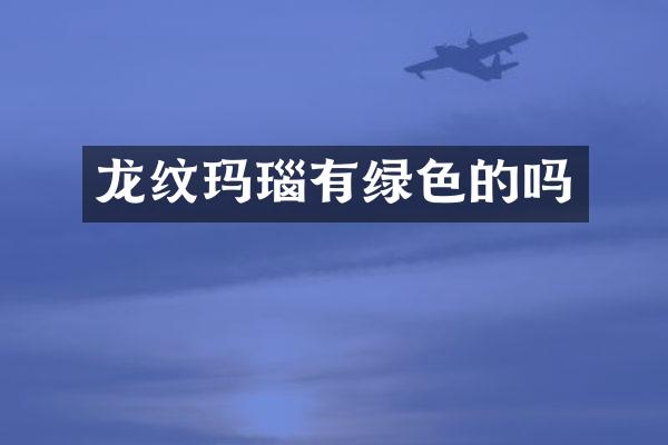 龙纹玛瑙有绿色的吗