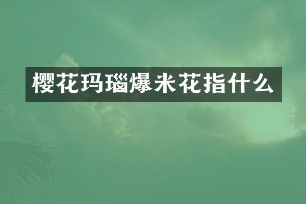 樱花玛瑙爆米花指什么