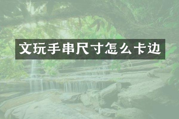 文玩手串尺寸怎么卡边