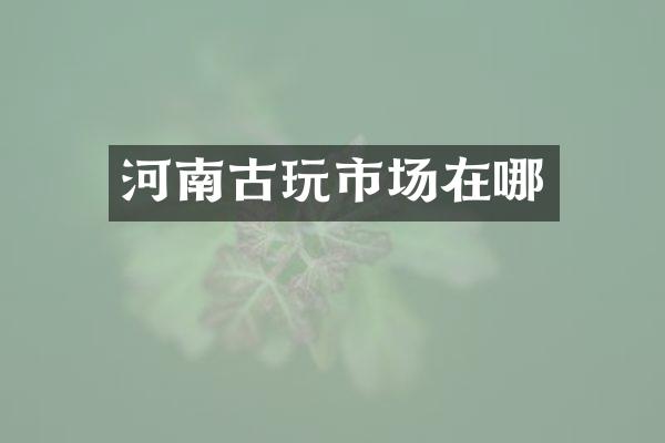 河南古玩市场在哪