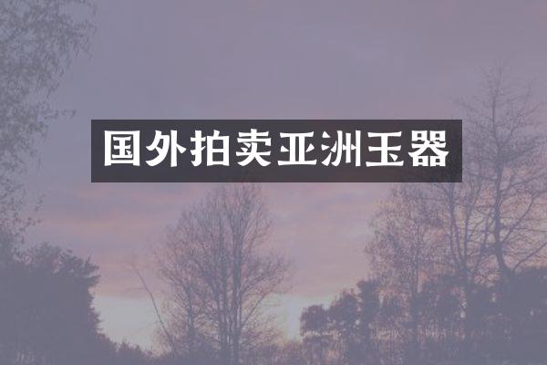 国外拍卖亚洲玉器