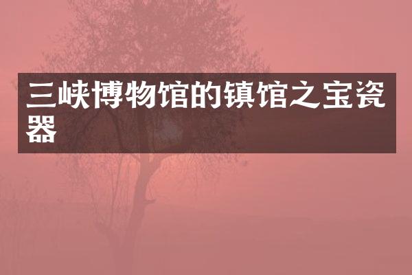 三峡博物馆的镇馆之宝瓷器