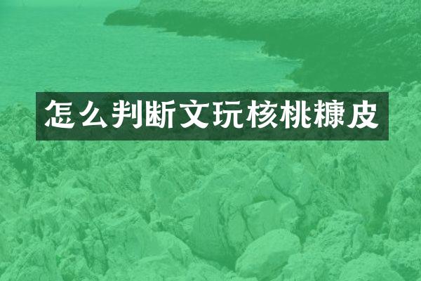 怎么判断文玩核桃糠皮