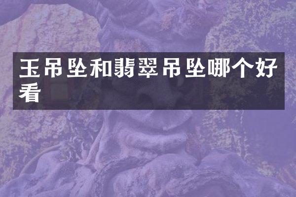玉吊坠和翡翠吊坠哪个好看