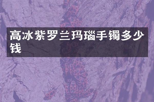 高冰紫罗兰玛瑙手镯多少钱