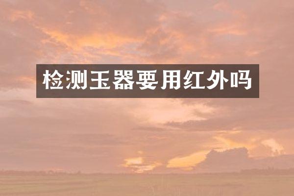 检测玉器要用红外吗