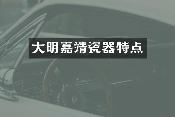 大明嘉靖瓷器特点