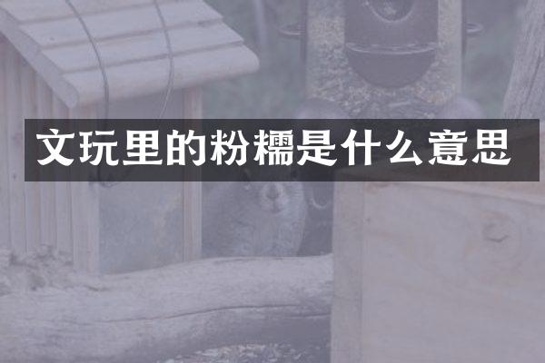 文玩里的粉糯是什么意思