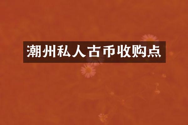 潮州私人古币收购点