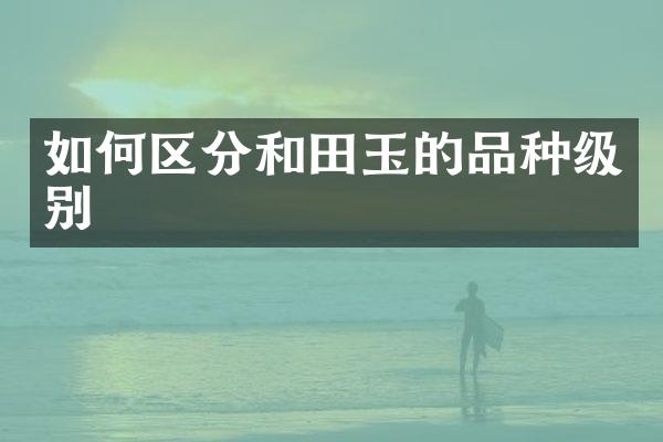 如何区分和田玉的品种级别