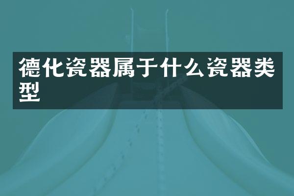 德化瓷器属于什么瓷器类型