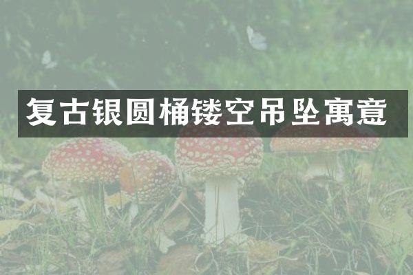 复古银圆桶镂空吊坠寓意