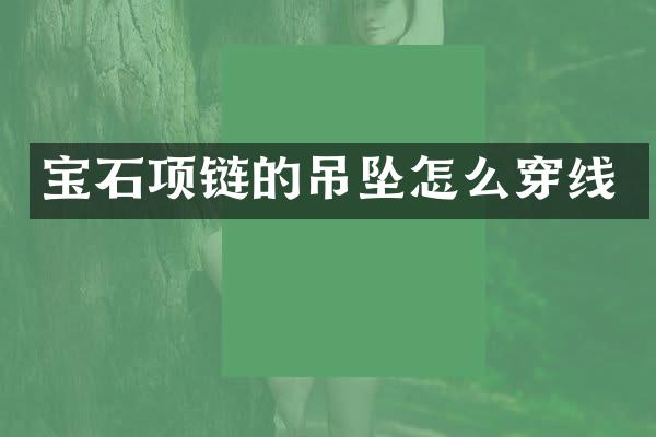 宝石项链的吊坠怎么穿线