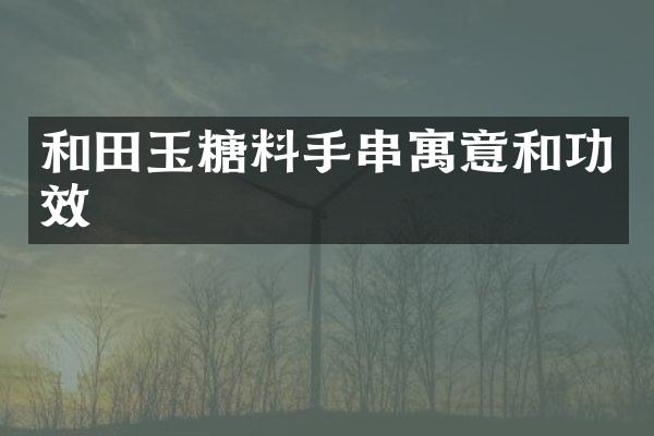 和田玉糖料手串寓意和功效