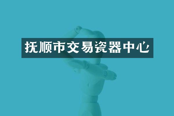 抚顺市交易瓷器中心