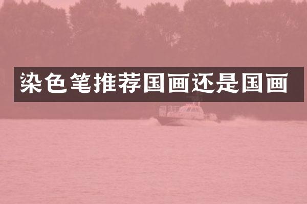 染色笔推荐国画还是国画