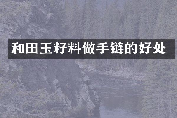 和田玉籽料做手链的好处