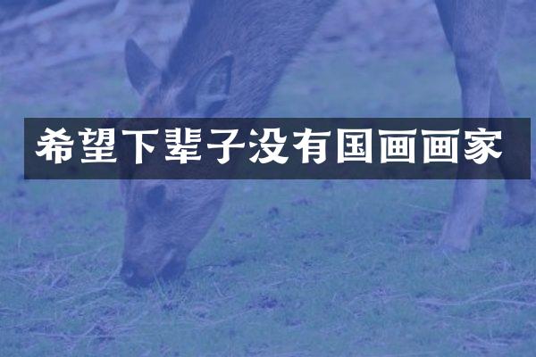 希望下辈子没有国画画家