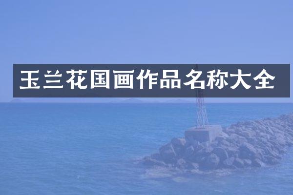 玉兰花国画作品名称大全