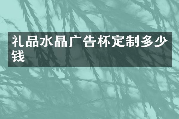 礼品水晶广告杯定制多少钱