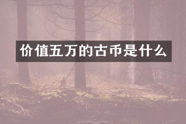 价值五万的古币是什么