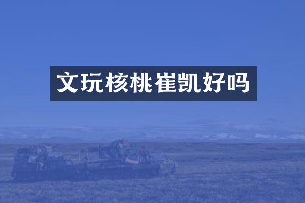 文玩核桃崔凯好吗