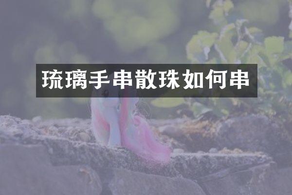 琉璃手串散珠如何串
