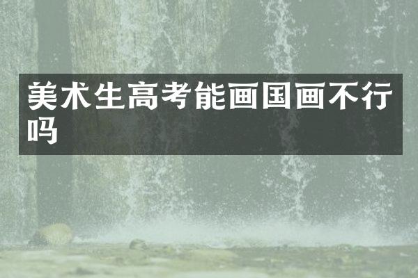美术生高考能画国画不行吗