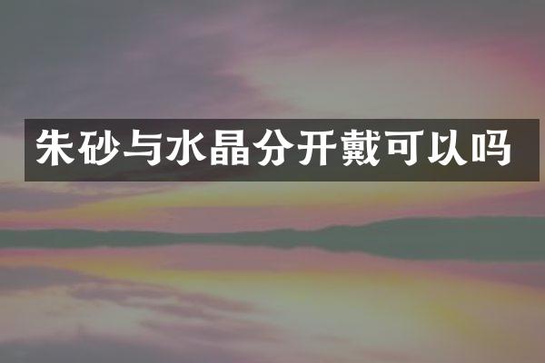 朱砂与水晶分开戴可以吗