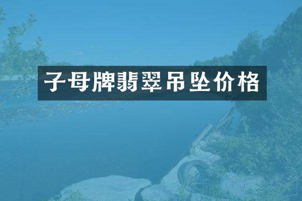 子母牌翡翠吊坠价格