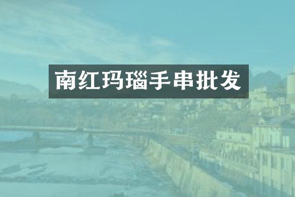 南红玛瑙手串批发