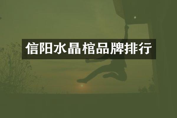 信阳水晶棺品牌排行